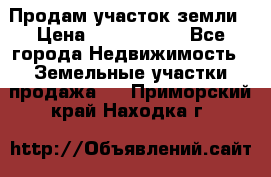 Продам участок земли › Цена ­ 2 700 000 - Все города Недвижимость » Земельные участки продажа   . Приморский край,Находка г.